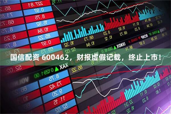 国信配资 600462，财报虚假记载，终止上市！