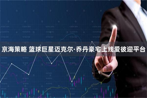 京海策略 篮球巨星迈克尔·乔丹豪宅上线爱彼迎平台