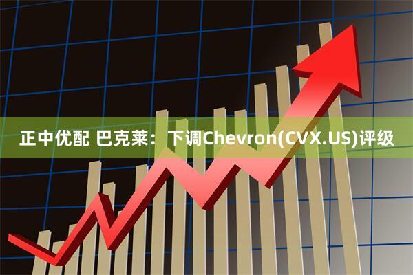 正中优配 巴克莱：下调Chevron(CVX.US)评级