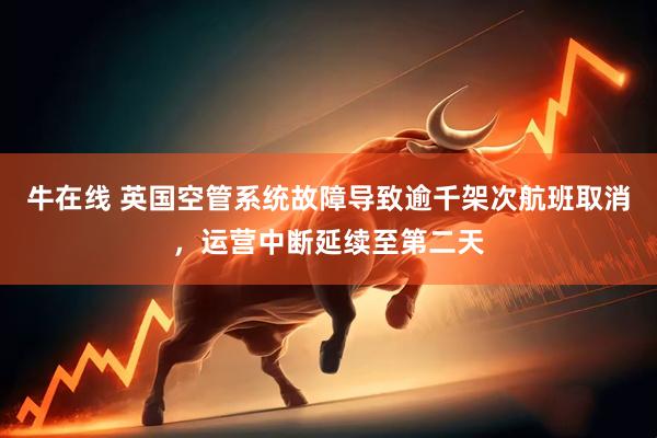 牛在线 英国空管系统故障导致逾千架次航班取消，运营中断延续至第二天